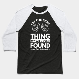 I'm the best thing my wife ever found on the internet - Funny Simple Black and White Husband Quotes Sayings Meme Sarcastic Satire Baseball T-Shirt